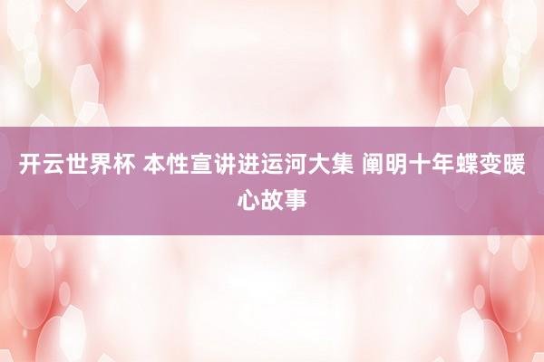 开云世界杯 本性宣讲进运河大集 阐明十年蝶变暖心故事