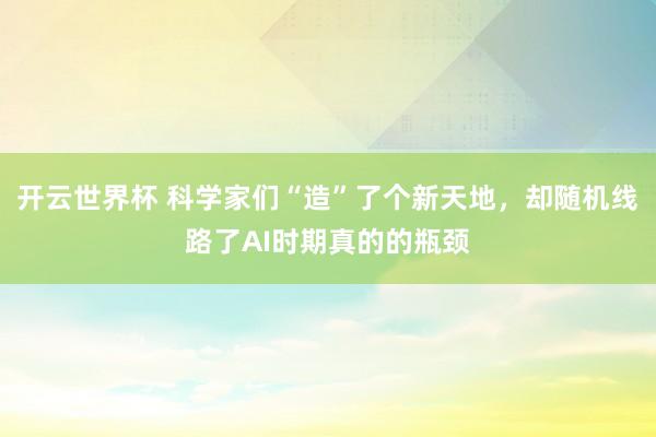 开云世界杯 科学家们“造”了个新天地,却随机线路了AI时期真的的瓶颈