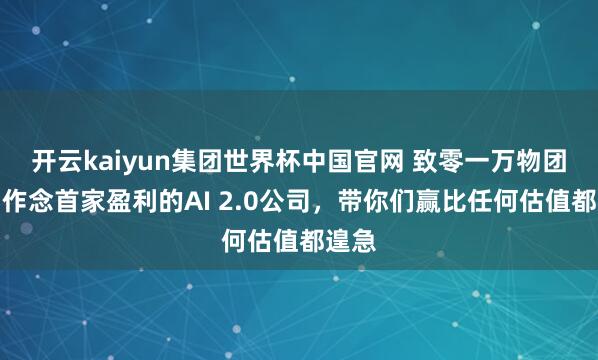 开云kaiyun集团世界杯中国官网 致零一万物团队:作念首家盈利的AI 2.0公司,带你们赢比任何估值都遑急