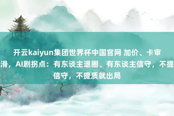 开云kaiyun集团世界杯中国官网 加价、卡审、分红下滑,AI剧拐点:有东谈主退圈、有东谈主信守,不提质就出局
