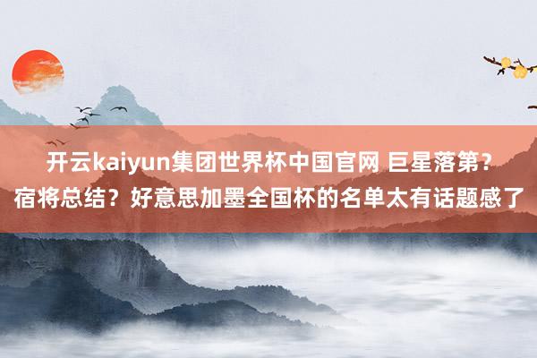 开云kaiyun集团世界杯中国官网 巨星落第?宿将总结?好意思加墨全国杯的名单太有话题感了