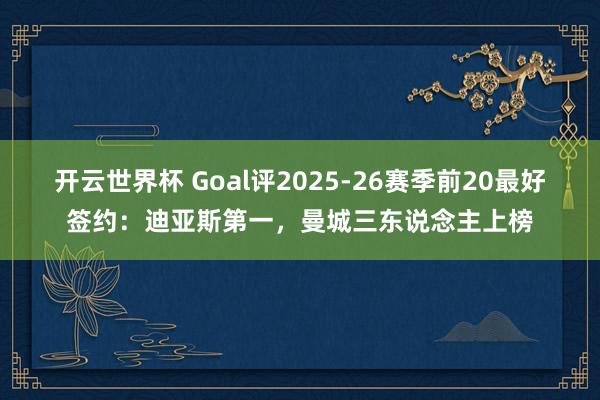开云世界杯 Goal评2025-26赛季前20最好签约:迪亚斯第一,曼城三东说念主上榜