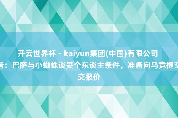 开云世界杯 - kaiyun集团(中国)有限公司 阿记者:巴萨与小蜘蛛谈妥个东谈主条件,准备向马竞提交报价