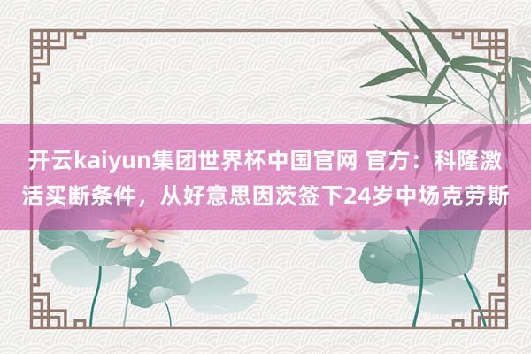 开云kaiyun集团世界杯中国官网 官方：科隆激活买断条件，从好意思因茨签下24岁中场克劳斯