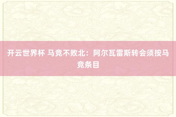 开云世界杯 马竞不败北：阿尔瓦雷斯转会须按马竞条目