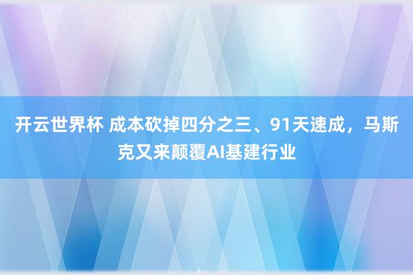 开云世界杯 成本砍掉四分之三、91天速成，马斯克又来颠覆AI基建行业