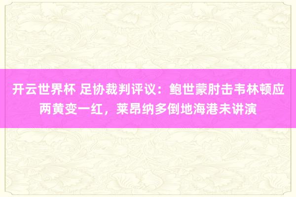 开云世界杯 足协裁判评议：鲍世蒙肘击韦林顿应两黄变一红，莱昂纳多倒地海港未讲演