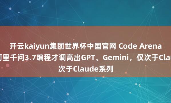 开云kaiyun集团世界杯中国官网 Code Arena放榜：阿里千问3.7编程才调高出GPT、Gemini，仅次于Claude系列