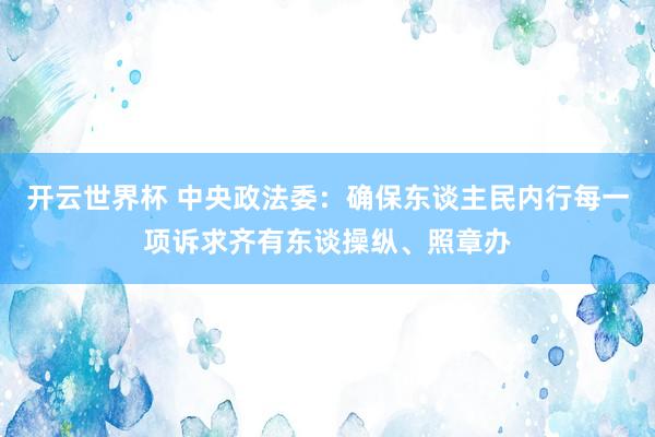 开云世界杯 中央政法委：确保东谈主民内行每一项诉求齐有东谈操纵、照章办