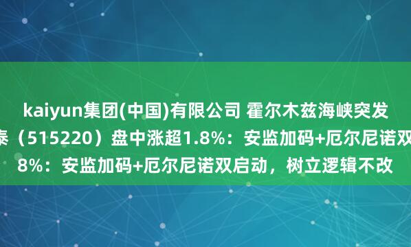 kaiyun集团(中国)有限公司 霍尔木兹海峡突发大音讯,煤炭ETF国泰(515220)盘中涨超1.8%:安监加码+厄尔尼诺双启动,树立逻辑不改