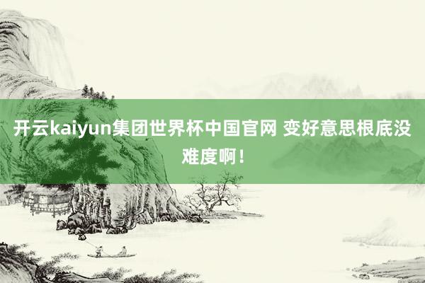 开云kaiyun集团世界杯中国官网 变好意思根底没难度啊!