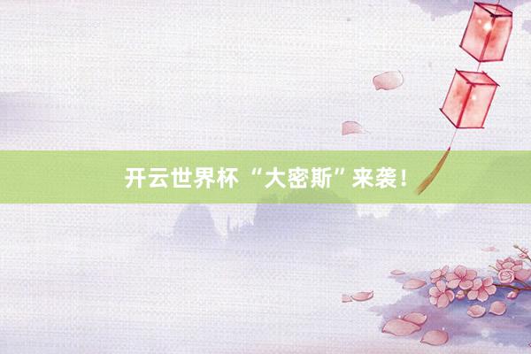 开云世界杯 “大密斯”来袭!