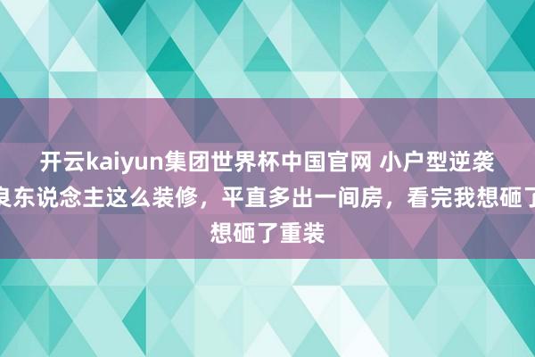 开云kaiyun集团世界杯中国官网 小户型逆袭!忠良东说念主这么装修,平直多出一间房,看完我想砸了重装