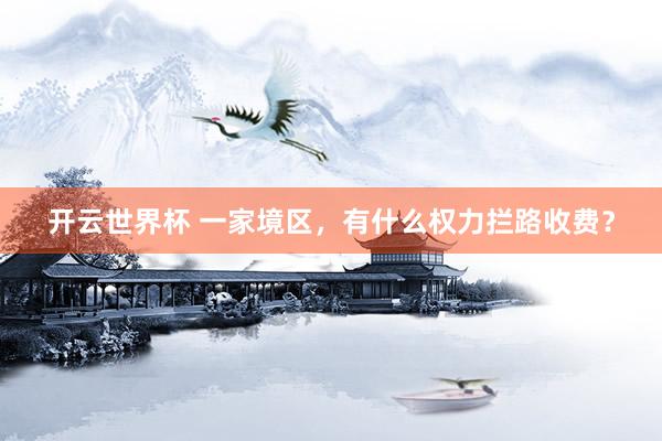 开云世界杯 一家境区,有什么权力拦路收费?