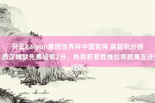 开云kaiyun集团世界杯中国官网 英超积分榜：西汉姆联先赛培育2分，<a href=