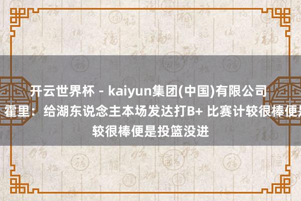 开云世界杯 - kaiyun集团(中国)有限公司 你以为呢?霍里:给湖东说念主本场发达打B+ 比赛计较很棒便是投篮没进