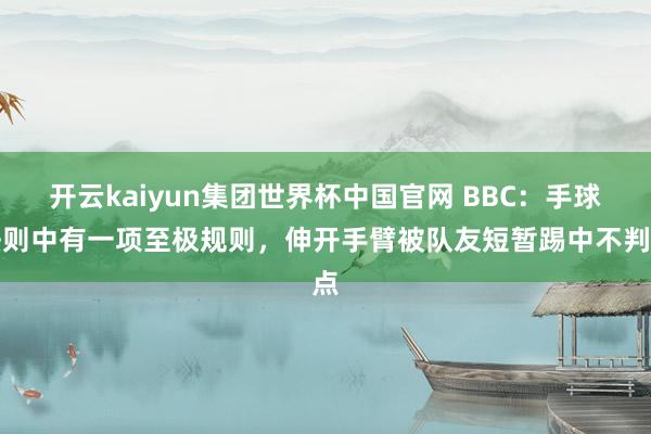 开云kaiyun集团世界杯中国官网 BBC:手球法则中有一项至极规则,伸开手臂被队友短暂踢中不判点