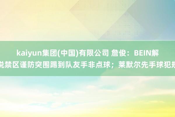 kaiyun集团(中国)有限公司 詹俊:BEIN解说禁区谨防突围踢到队友手非点球;莱默尔先手球犯规