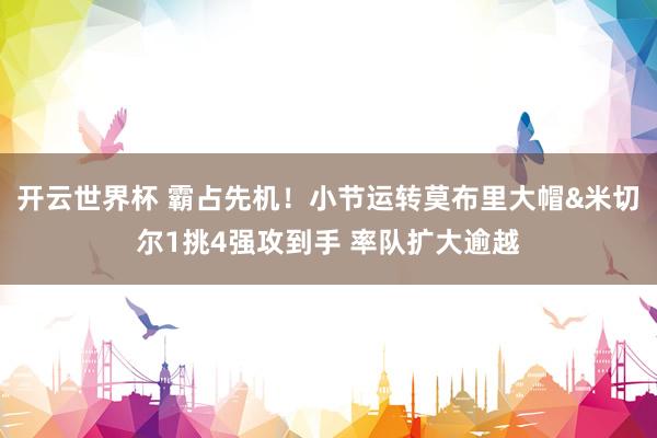 开云世界杯 霸占先机！小节运转莫布里大帽&米切尔1挑4强攻到手 率队扩大逾越
