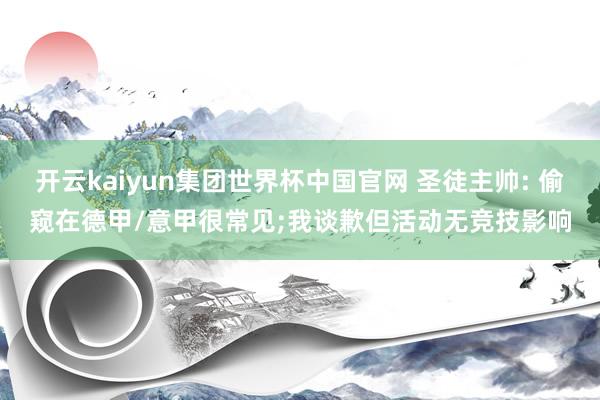 开云kaiyun集团世界杯中国官网 圣徒主帅: 偷窥在德甲/意甲很常见;我谈歉但活动无竞技影响
