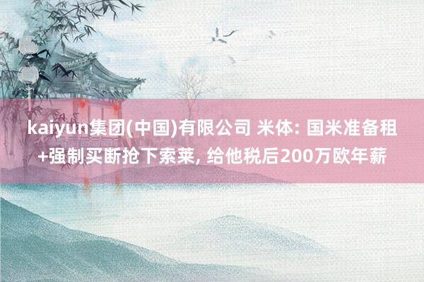 kaiyun集团(中国)有限公司 米体: 国米准备租+强制买断抢下索莱, 给他税后200万欧年薪