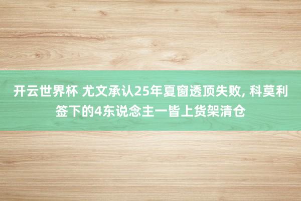开云世界杯 尤文承认25年夏窗透顶失败, 科莫利签下的4东说念主一皆上货架清仓