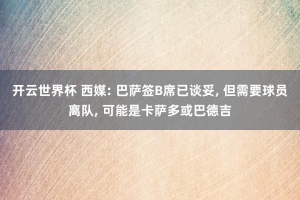 开云世界杯 西媒: 巴萨签B席已谈妥, 但需要球员离队, 可能是卡萨多或巴德吉