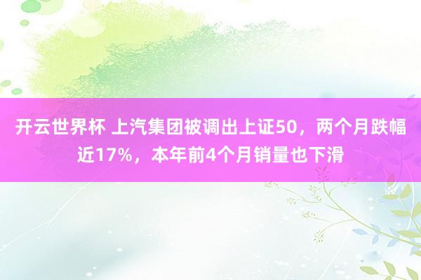 开云世界杯 上汽集团被调出上证50,两个月跌幅近17%,本年前4个月销量也下滑