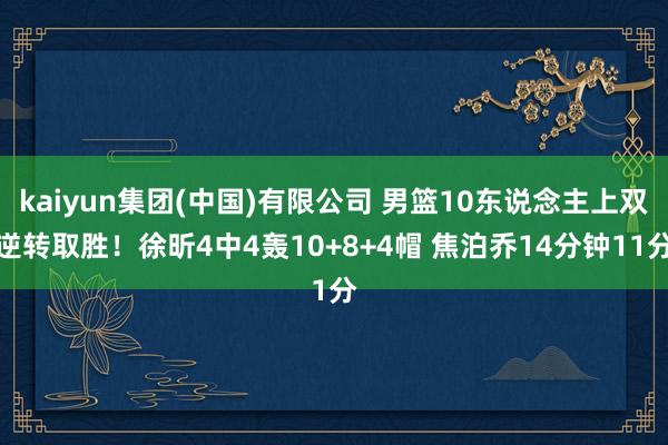 kaiyun集团(中国)有限公司 男篮10东说念主上双逆转取胜!徐昕4中4轰10+8+4帽 焦泊乔14分钟11分
