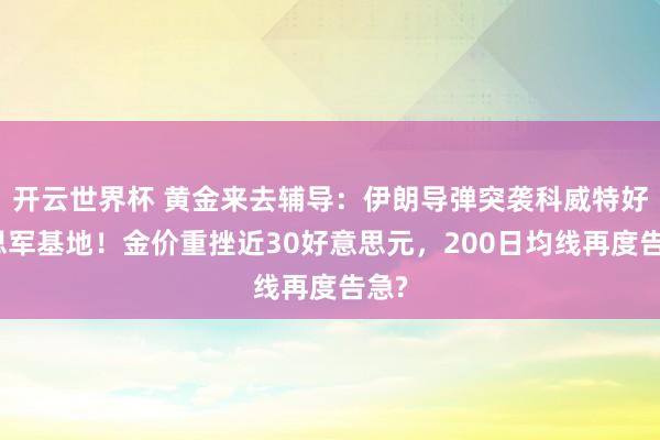 开云世界杯 黄金来去辅导:伊朗导弹突袭科威特好意思军基地!金价重挫近30好意思元,200日均线再度告急?