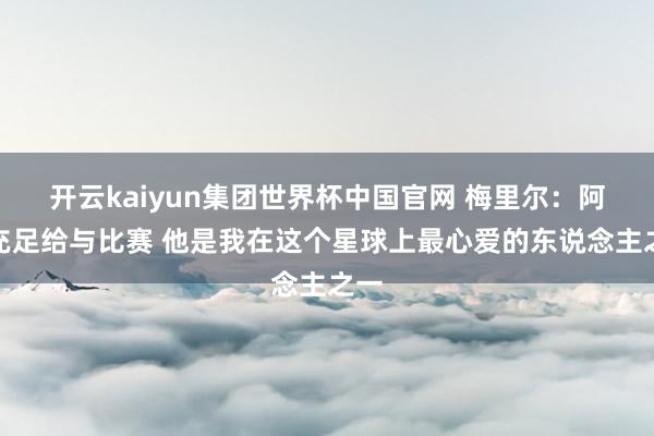 开云kaiyun集团世界杯中国官网 梅里尔：阿伦充足给与比赛 他是我在这个星球上最心爱的东说念主之一