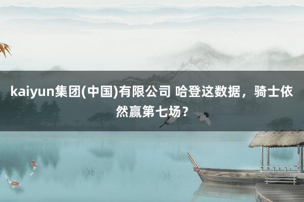kaiyun集团(中国)有限公司 哈登这数据,骑士依然赢第七场?