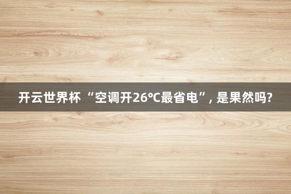 开云世界杯 “空调开26℃最省电”, 是果然吗?