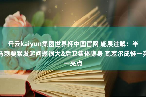 开云kaiyun集团世界杯中国官网 施展注解:半场马刺要紧发起问题很大&后卫集体隐身 瓦塞尔成惟一亮点