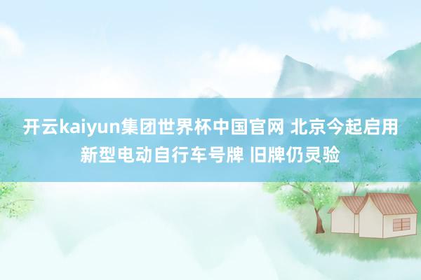 开云kaiyun集团世界杯中国官网 北京今起启用新型电动自行车号牌 旧牌仍灵验