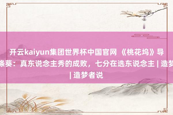 开云kaiyun集团世界杯中国官网 《桃花坞》导演谢涤葵:真东说念主秀的成败,七分在选东说念主 | 造梦者说