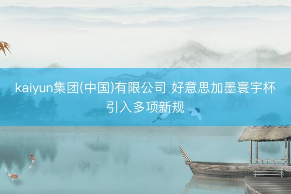 kaiyun集团(中国)有限公司 好意思加墨寰宇杯引入多项新规