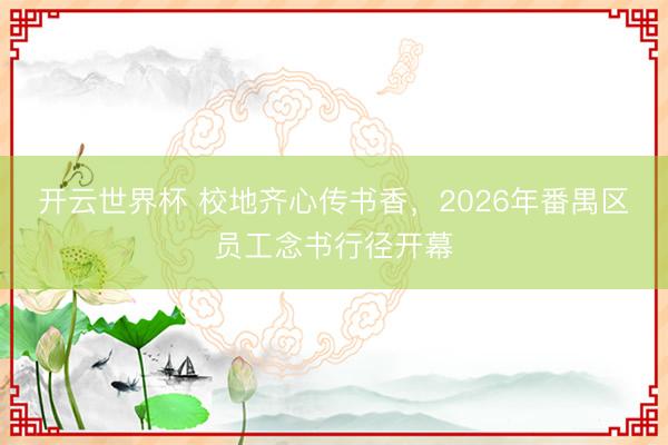 开云世界杯 校地齐心传书香,2026年番禺区员工念书行径开幕