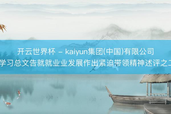开云世界杯 - kaiyun集团(中国)有限公司 学习总文告就就业业发展作出紧迫带领精神述评之二