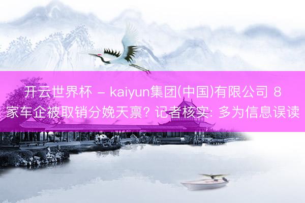 开云世界杯 - kaiyun集团(中国)有限公司 8家车企被取销分娩天禀? 记者核实: 多为信息误读