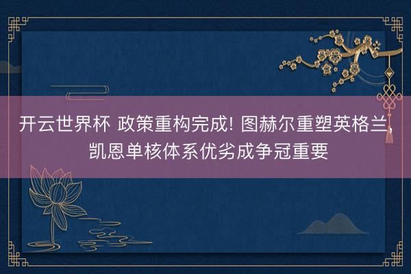开云世界杯 政策重构完成! 图赫尔重塑英格兰, 凯恩单核体系优劣成争冠重要
