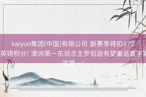 kaiyun集团(中国)有限公司 新赛季将扣472050英镑积分! 澳洲第一东说念主罗伯逊有望重返寰宇第一!