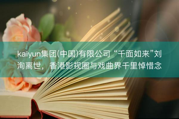 kaiyun集团(中国)有限公司 “千面如来”刘洵离世,香港影视圈与戏曲界千里悼惜念